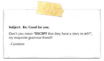 Subject: Re: Good for you. Don't you mean *except* that they have a story to tell?, my exquisite grammar friend? - Cameron