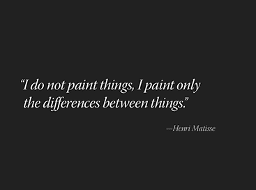 'I do not paint things, I paint only the differences between things.' -Henri Matisse